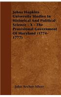 Johns Hopkins University Studies In Historical And Political Science - X - The Provisional Government Of Maryland (1774-1777)