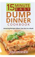 15 Minute Easy Dump Dinner Cookbook: Amazing Recipes When You Are in a Rush