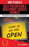 How to Build a Sales Presentation & Development Services Business (Special Editi: The Only Book You Need to Launch, Grow & Succeed