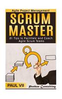 Agile Project Management: Scrum Master: 21 Tips to Facilitate and Coach Agile Scrum Teams(Scrum Master, Scrum, Agile Development, Agile Software Development)
