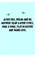 Every day, dream and be inspired. Read a good story, sing a song, play in Nature and share love. Journal: A minimalistic Lined Journal / Notebook /Journal /planner/ dairy/ calligraphy Book / lettering book/Gratitude journal/ journal with 120 Pages, 6x9, 
