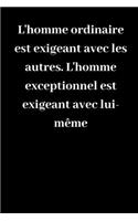 L'homme ordinaire est exigeant avec les autres. L'homme exceptionnel est exigeant avec lui-même