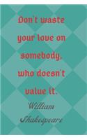 Don't Waste Your Love On Somebody, Who Doesn't Value It. William Shakespeare