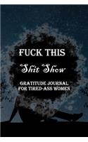 Fuck This Shit Show Gratitude Journal For Tired-Ass Women