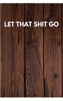 Let That Shit Go: Funny Novelty Journal / Notebook / Diary / Quote Gift for Birthdays or Christmas with Wood Theme