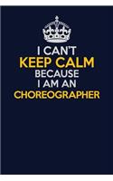 I Can't Keep Calm Because I Am An choreographer: Career journal, notebook and writing journal for encouraging men, women and kids. A framework for building your career.