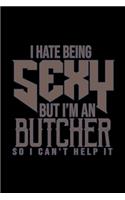 I hate being sexy but I'm a butcher so I can't help it: Notebook - Journal - Diary - 110 Lined pages - 6 x 9 in - 15.24 x 22.86 cm - Doodle Book - Funny Great Gift