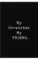 My Co-worker My FRIEND.