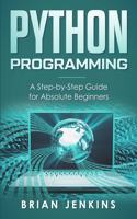 Python Programming: A Step-by-Step Guide For Absolute Beginners