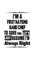 I'm A First Nations Band Chief To Save Time, Let's Assume That I'm Always Right: Creative First Nations Band Chief Notebook, Journal Gift, Diary, Doodle Gift or Notebook - 6 x 9 Compact Size- 109 Blank Lined Pages