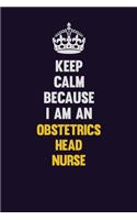 Keep calm Because I Am An Obstetrics head nurse: Motivational and inspirational career blank lined gift notebook with matte finish
