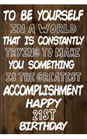 To Be Yourself In a World That is Constantly Trying to Make You Something Your Else is the Greatest Accomplishment Happy 21st Birthday
