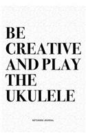 Be Creative And Play The Ukulele: A 6x9 Inch Diary Notebook Journal With A Bold Text Font Slogan On A Matte Cover and 120 Blank Lined Pages Makes A Great Alternative To A Card