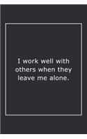 I work well with others when they leave me alone.