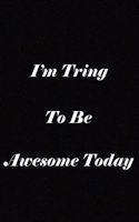I'm Trying To Be Awesome Today: notebook lined: 120 Lined Pages Inspirational Quote Notebook To Write In size 6x 9 inches