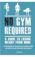 No Gym Required: A Guide to Losing Weight from Home: 50 Workouts You Can Do from Home 30 Day No Gym Routine Included!