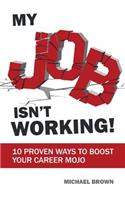 My Job Isn't Working!: 10 proven ways to boost your career mojo