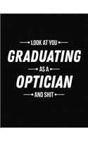 Look at You Graduating as a Optician and Shit: Funny Blank Line Optician Graduation Notebook (8.5 X 11 - 110 Blank Pages)
