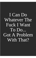 I Can Do Whatever The Fuck I Want To Do, Got A Problem With That