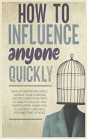 How to Influence Anyone Quickly: Develop Instant Influence, Improve your Charisma and Discover the Secrets of Dark Psychology and Manipulation. Learn How to Use Body Language, Eyes 