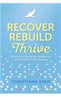 Recover, Rebuild, Thrive: A Practical Guide for Moving on from Difficult Life Changes