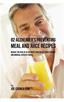 82 Alzheimer's Preventing Meal and Juice Recipes: Reduce the Risk of Alzheimer's Disease by Using Vitamin and Mineral Specific Foods!