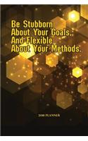 2018 Planner Be Stubborn About Your Goals, And Flexible About Your Methods.