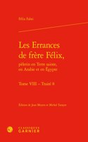 Les Errances de Frere Felix, Pelerin En Terre Sainte, En Arabie Et En Egypte. Tome VIII