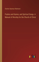 Psalms and Hymns, and Spiritual Songs. A Manual of Worship for the Church of Christ