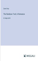 The Rainbow Trail; A Romance: in large print