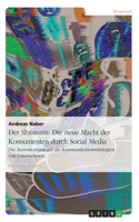 Shitstorm: Die neue Macht der Konsumenten durch Social Media: Die Auswirkungen auf die Kommunikationsstrategien von Unternehmen