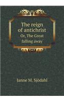 The Reign of Antichrist Or, the Great Falling Away