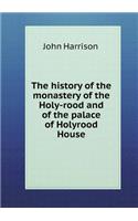 The History of the Monastery of the Holy-Rood and of the Palace of Holyrood House