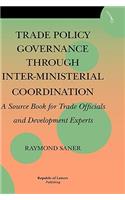 Trade Policy Governance Through Inter-Ministerial Coordination. a Source Book for Trade Officials and Development Experts