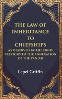 The Law of Inheritance to Chiefships as Observed by the Sikhs Previous to the Annexation of the Panjab [Hardcover]