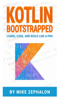 Kotlin Bootstrapped: Learn, Code, and Build Like a Pro