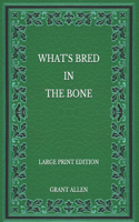 What's Bred in the Bone - Large Print Edition