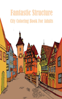 Fantastic Structure City Coloring Book For Adults: A Collection of Fanciful Buildings and Urban Designs Gift for Adults Or Teens Coloring Enthusiasts