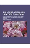 The Young Orator and New-York Class Book; Especially Designed to Prevent Dullness and Monotony in the Reading and Declamation of Schools