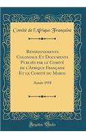 Renseignements Coloniaux Et Documents Publiés par le Comité de l'Afrique Française Et le Comité du Maroc: Année 1918 (Classic Reprint)