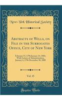 Abstracts of Wills, on File in the Surrogates Office, City of New York, Vol. 15: February 15, 1796 January 14, 1801; With Letters of Administration, January 4, 1796 December 30, 1800 (Classic Reprint)