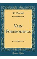 Vain Forebodings (Classic Reprint)