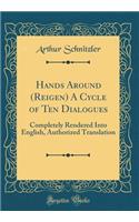 Hands Around (Reigen) A Cycle of Ten Dialogues: Completely Rendered Into English, Authorized Translation (Classic Reprint)