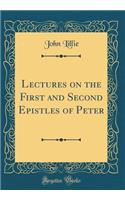 Lectures on the First and Second Epistles of Peter (Classic Reprint)