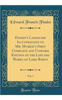 Finden's Landscape Illustrations to Mr. Murray's First Complete and Uniform Edition of the Life and Works of Lord Byron, Vol. 1 (Classic Reprint)