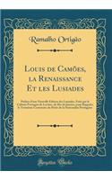 Louis de Camões, la Renaissance Et les Lusiades: Préface d'une Nouvelle Édition des Lusiades, Faite par le Cabinet Portugais de Lecture, de Rio de Janeiro, pour Rappeler le Troisième Centenaire du Poëte de la Nationalité Portugaise (Classic Reprint