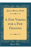 A Few Verses for a Few Friends (Classic Reprint)