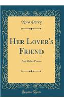 Her Lover's Friend: And Other Poems (Classic Reprint)