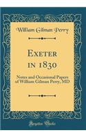 Exeter in 1830: Notes and Occasional Papers of William Gilman Perry, MD (Classic Reprint): Notes and Occasional Papers of William Gilman Perry, MD (Classic Reprint)