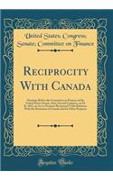 Reciprocity With Canada: Hearings Before the Committee on Finance of the United States Senate, Sixty-Second Congress, on H. R. 4412, an Act to Promote Reciprocal Trade Relations With the Dominion of Canada and for Other Purposes (Classic Reprint)